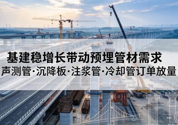忠县基建稳增长带动预埋监测管材需求，声测管、沉降板、注浆管订单持续放量